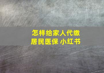 怎样给家人代缴居民医保 小红书